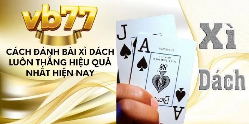 cach-danh-bai-xi-dach-luon-thang-hieu-qua-nhat-hien-nay