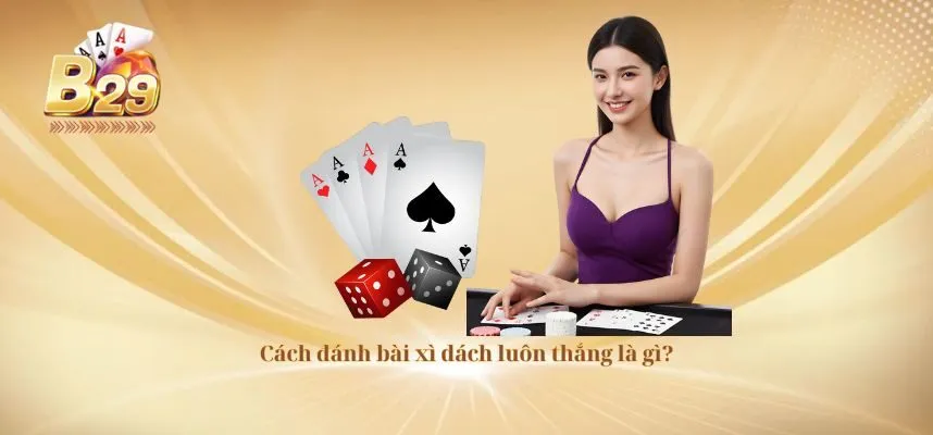 cach-danh-bai-xi-dach-luon-thang-la-gi-tai-b29