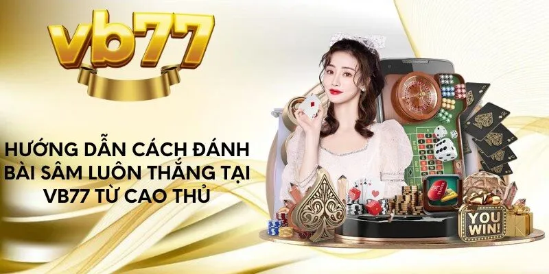 huong-dan-cach-danh-bai-sam-luon-thang-tai-vb77-tu-cao-thu