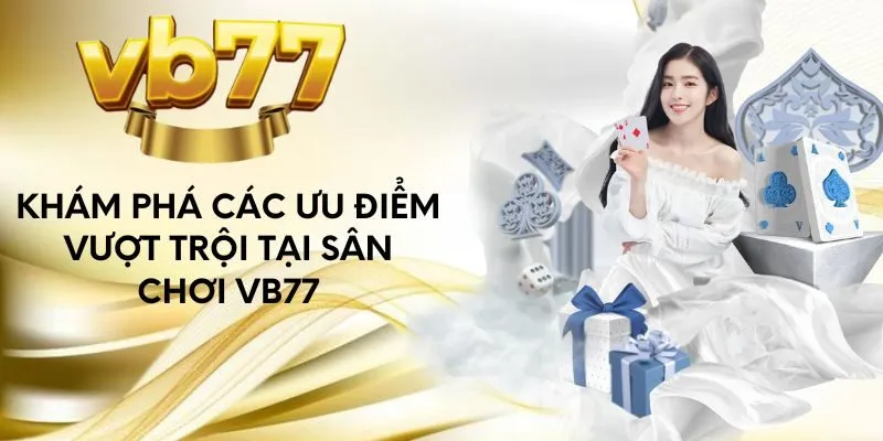 kham-pha-cac-uu-diem-vuot-troi-tai-san-choi-vb77